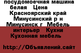 посудомоечная машина белая › Цена ­ 4 900 - Красноярский край, Минусинский р-н, Минусинск г. Мебель, интерьер » Кухни. Кухонная мебель   